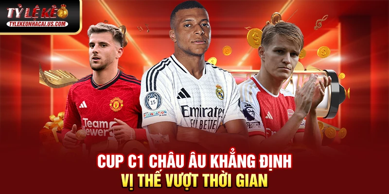 Cúp C1 Châu Âu – Giải Đấu Danh Giá Nhất Lục Địa Già 33 Cup C1 Châu Âu khẳng định vị thế vượt thời gian