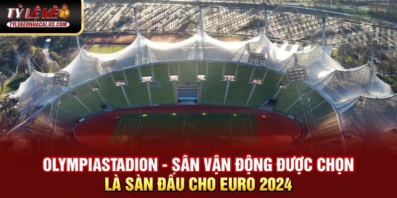 EURO 2024 - Hành Trình Tìm Kiếm Nhà Vô Địch Châu Âu 34 Olympiastadion - sân vận động được chọn là sàn đấu cho Euro 2024