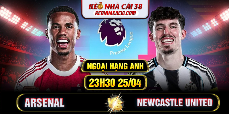 Soi Kèo Arsenal Vs Newcastle United 23h30 25/04 - Ngoại Hạng Anh