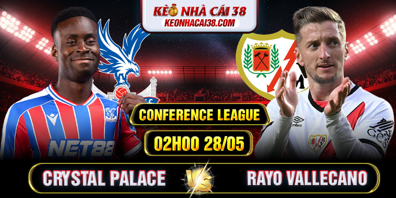Soi Kèo Crystal Palace Vs Rayo Vallecano 02h00 28/05 - Conference League