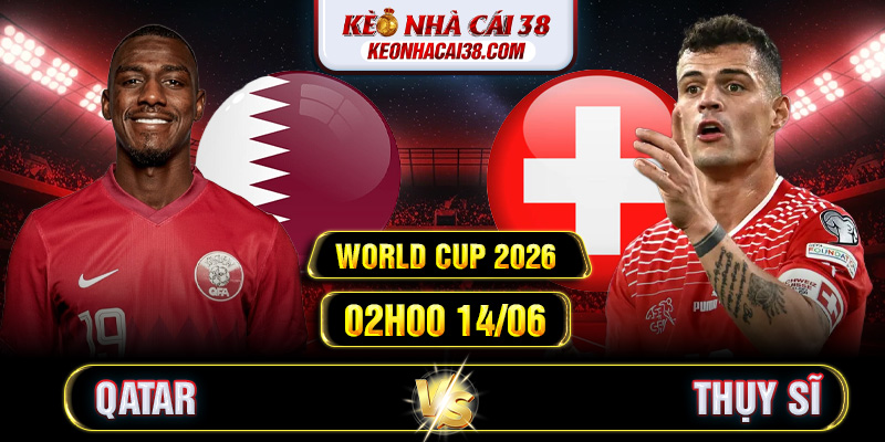 Soi Kèo Qatar Vs Thụy Sĩ 02h00 14/06 - World Cup 2026 1 Soi Kèo Qatar Vs Thụy Sĩ 02h00 14/06 - World Cup 2026