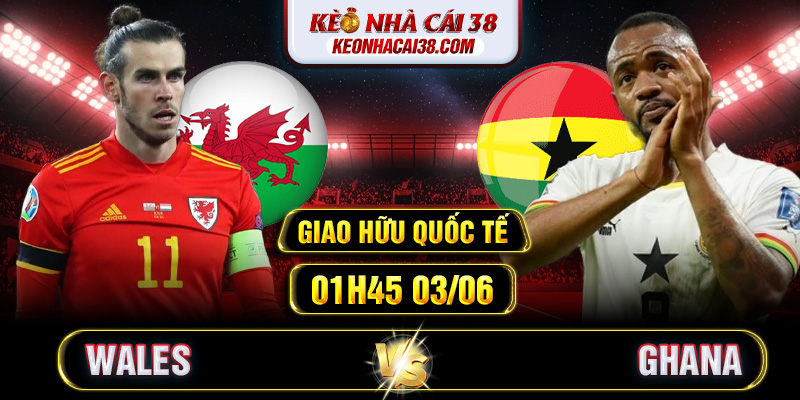 Soi Kèo Wales Vs Ghana 01h45 03/06 - Giao Hữu Quốc Tế