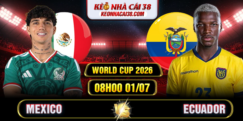 Soi Kèo Mexico Vs Ecuador 08h00 01/07 - World Cup 2026
